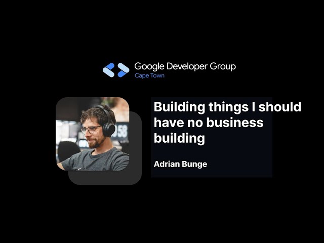 Building things I should have no business building - Adrian Bunge