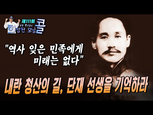 [초심백은종의 희망찬 모닝콜 제111회]  "역사 잊은 민족에게 미래는 없다"내란 청산의 길, 단재 선생을 기억하라 (이상식 단재신채호선생기념사업회 전 상임이사  출연)