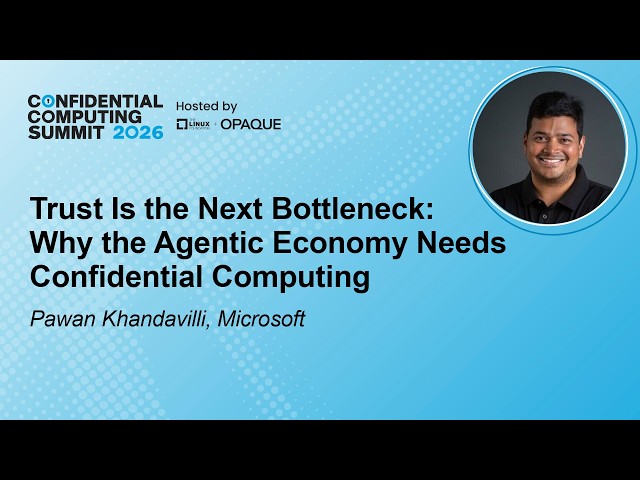 Trust Is the Next Bottleneck: Why the Agentic Economy Needs Confidential - P. Khandavilli, Microsoft