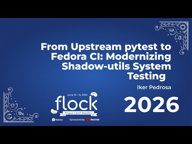 Flock 2026 From Upstream Pytest To Fedora CI: Modernizing Shadow Utils System Testing