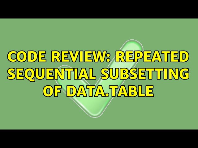 Code Review: Repeated sequential subsetting of data.table