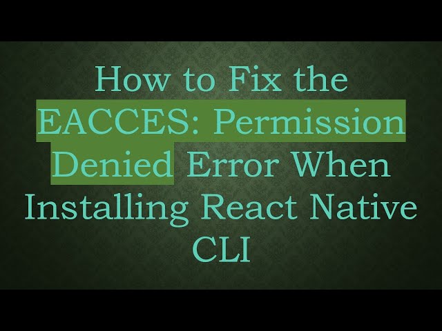 How to Fix the EACCES: Permission Denied Error When Installing React Native CLI