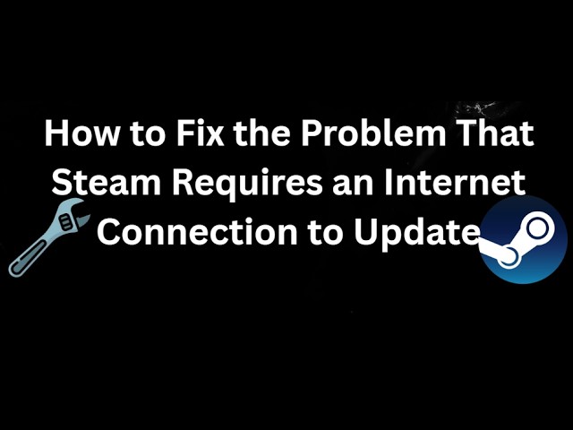 How to Fix the Problem That Steam Requires an Internet Connection to Update - Full Guide