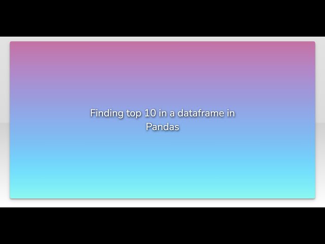 Finding top 10 in a dataframe in Pandas