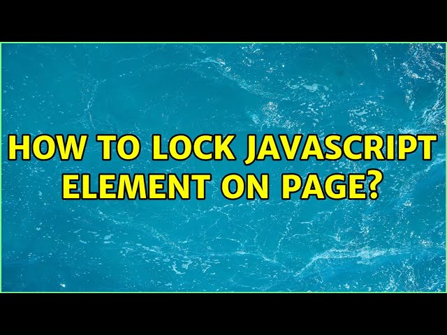 How to lock JavaScript element on page? (3 Solutions!!)