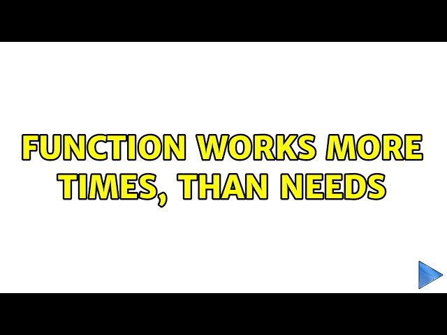 Function works more times, than needs (2 Solutions!!)