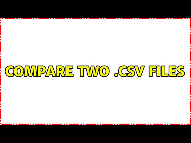 Compare two .csv files (4 Solutions!!)