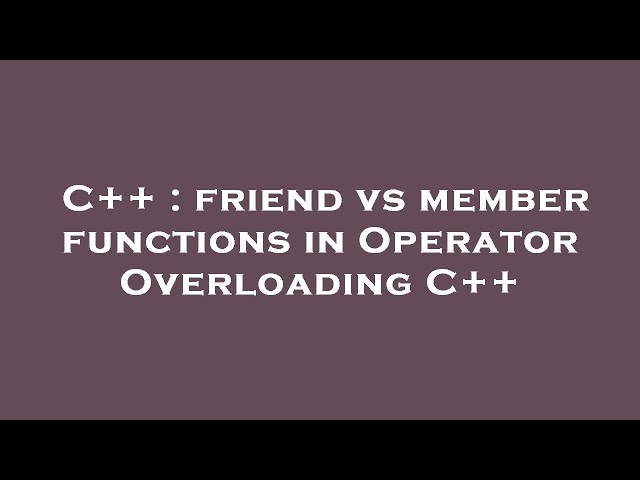 C++ : friend vs member functions in Operator Overloading C++
