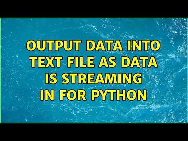 output data into text file as data is streaming in for python (3 Solutions!!)