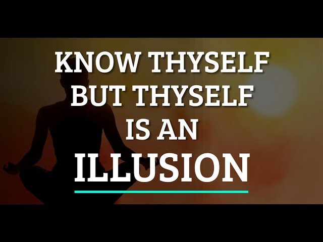 Know Thyself But Thyself is an Illusion