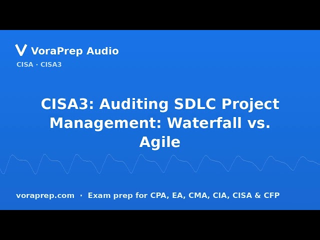 CISA3: Auditing SDLC Project Management: Waterfall vs. Agile | VoraPrep Audio