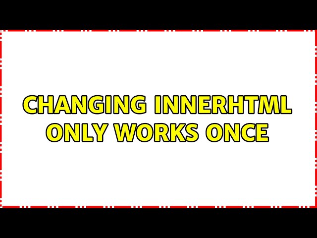 Changing innerHTML only works once (2 Solutions!!)