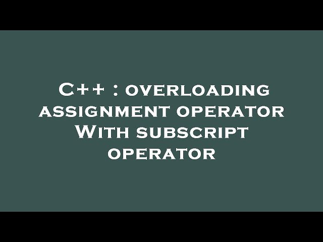 C++ : overloading assignment operator With subscript operator