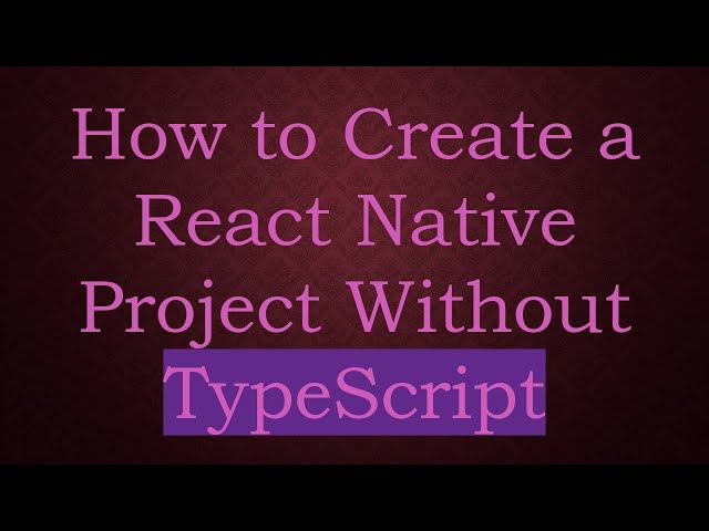 How to Create a React Native Project Without TypeScript