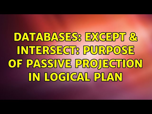 Databases: EXCEPT & INTERSECT: Purpose of Passive Projection in Logical Plan (2 Solutions!!)