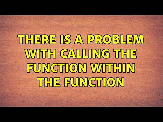 There is a problem with calling the function within the function (2 Solutions!!)