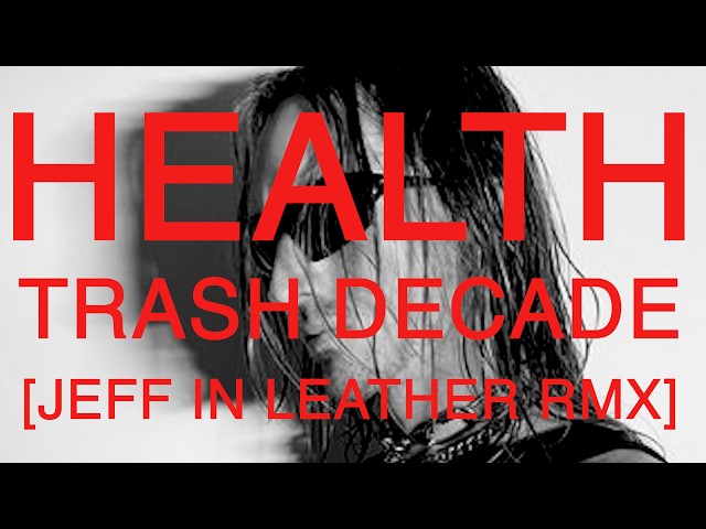 HEALTH :: TRASH DECADE (JEFF IN LEATHER RMX)