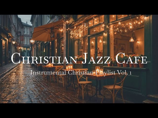 Christian Jazz Cafe Instrumental Music Vol. 1 | Peaceful Relaxed Worship for Prayer & Quiet Time