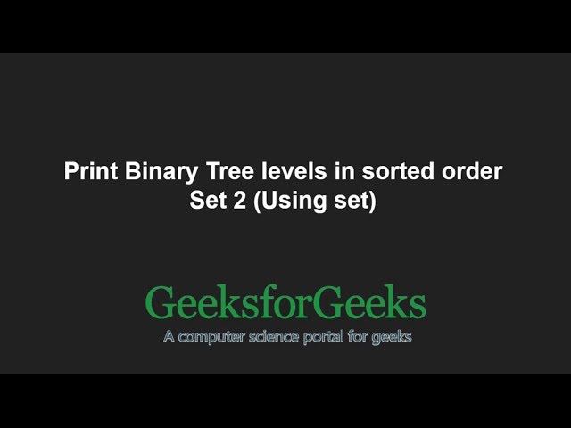 Print Binary Tree levels in sorted order | Set 2 (Using set) | GeeksforGeeks