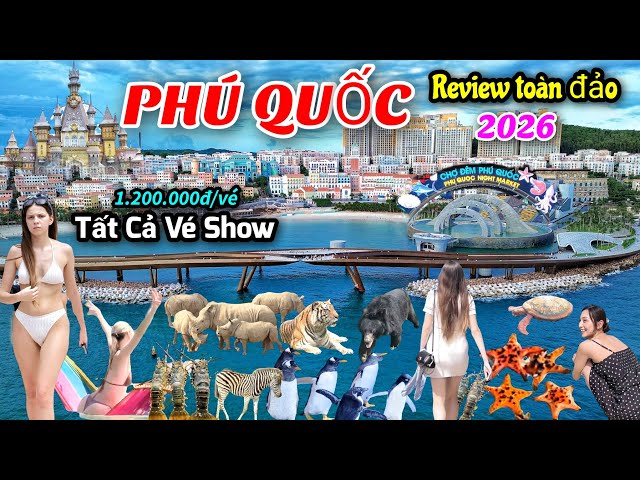 Review toàn đảo Phú Quốc 2026 - Giá vé tất cả các Show đắt tiền từ Nam tới Bắc đảo.