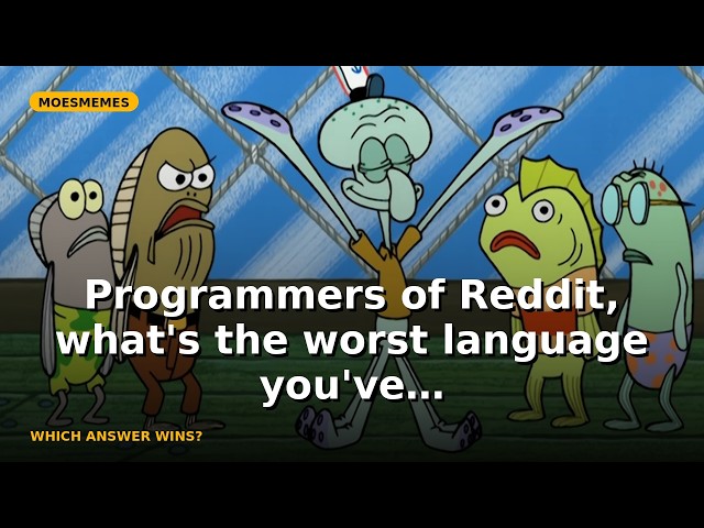 Programmers of Reddit, what's the worst language you've written code in and why?