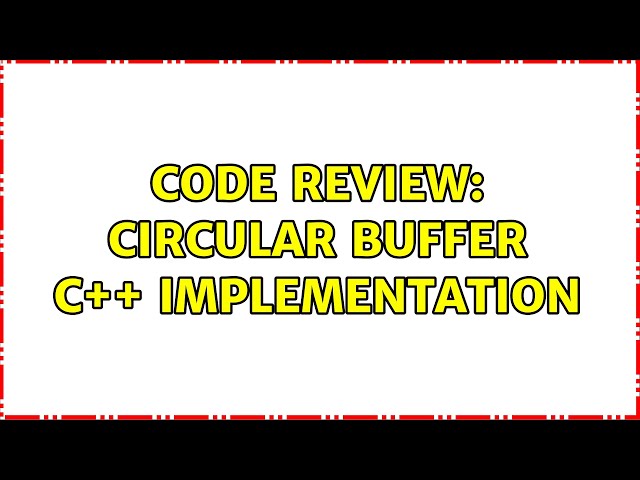 Code Review: Circular Buffer C++ Implementation (2 Solutions!!)