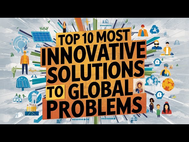 Top 10 Most Innovative Solutions to Global Problems