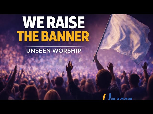 WE RAISE THE BANNER OF FAITH | THIS WORSHIP WILL LIFT YOUR FAITH | UNSEEN WORSHIP