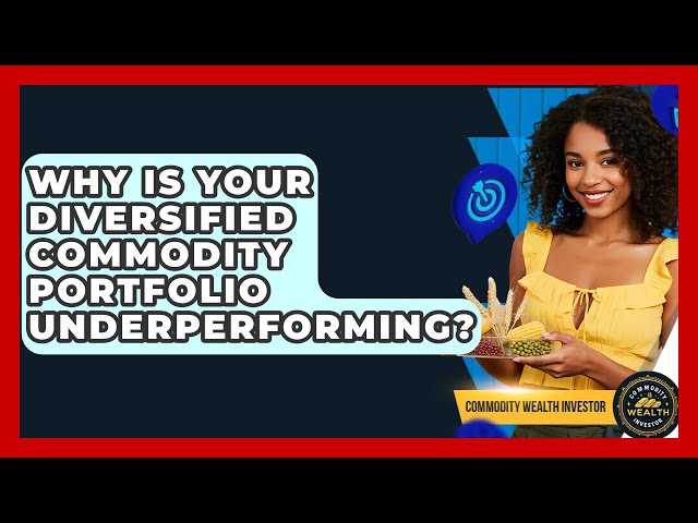 Why Is Your Diversified Commodity Portfolio Underperforming? - Commodity Wealth Investor