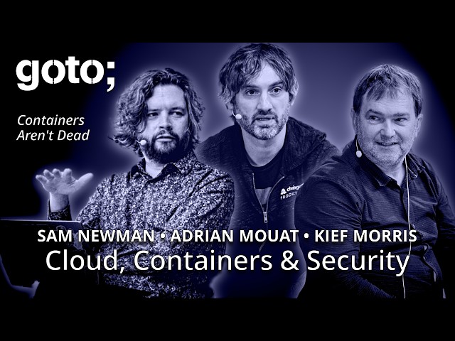 Cloud, Containers & Security • Adrian Mouat, Kief Morris & Sam Newman • GOTO 2025