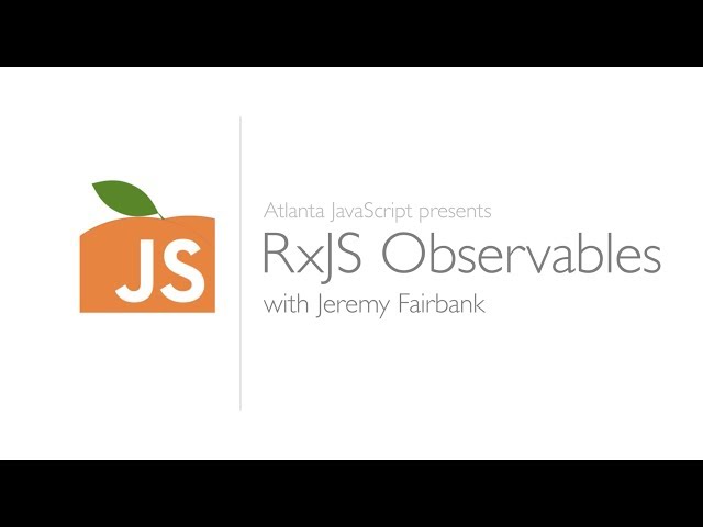 RxJS Observables with Jeremy Fairbank, Presented by Atlanta JavaScript