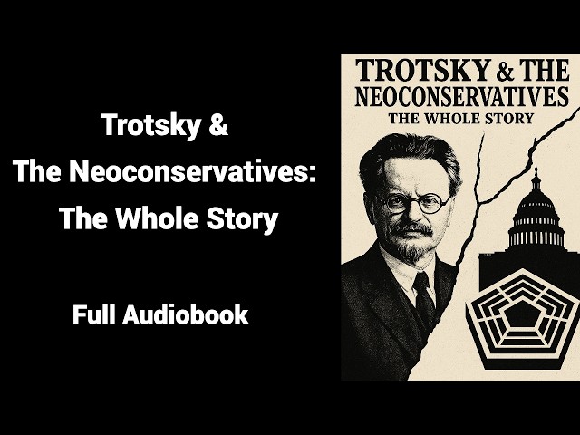 Trotsky & The Neoconservatives: The Whole Story - Full Audiobook