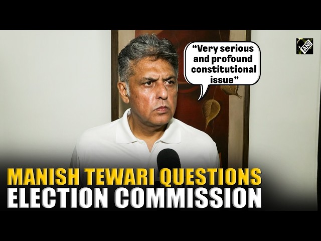 Manish Tewari Questions Election Commission Over Form 6 Changes, Calls for Probe
