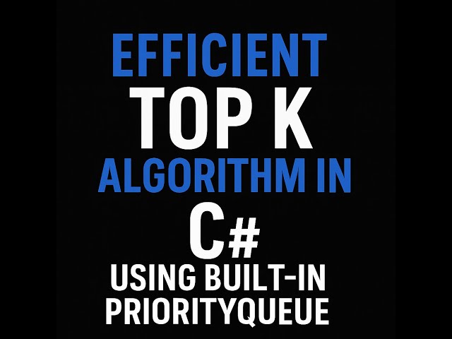 Efficient Top K Algorithm in C# Using Built-in PriorityQueue