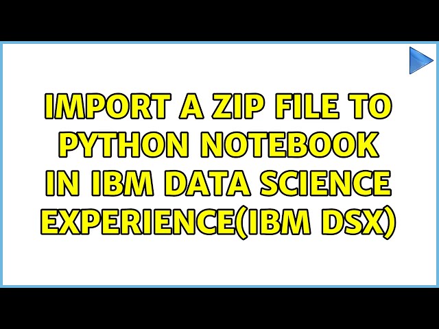 Import a zip file to Python Notebook in IBM Data Science Experience(IBM DSX) (3 Solutions!!)