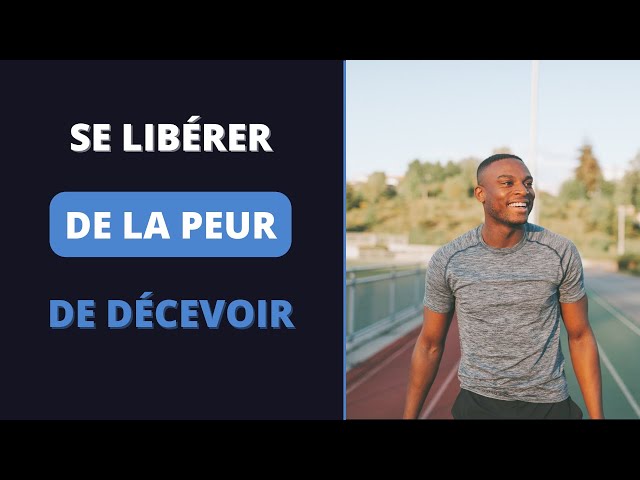 Comment se DÉBARRASSER de la peur de DÉCEVOIR