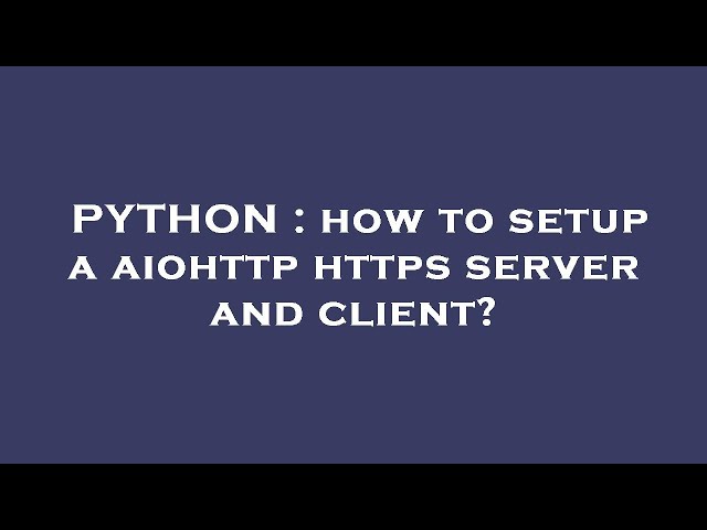 PYTHON : how to setup a aiohttp https server and client?