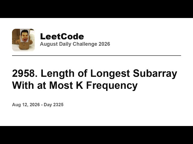 Daily Leetcode #2325: Aug 12, 2026 - 2958. Length of Longest Subarray With at Most K Frequency