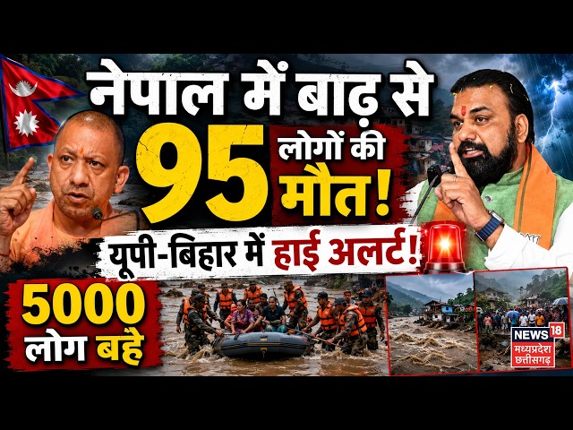 Nepal Floods Update:नेपाल में बाढ़ से 95 लोगों की मौत, यूपी-बिहार में हाई अलर्ट! 5000 लोग बहे | N18V