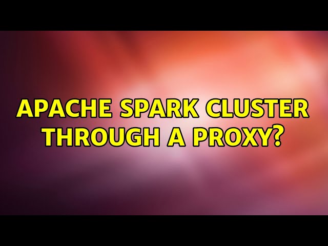 Apache Spark cluster through a proxy?