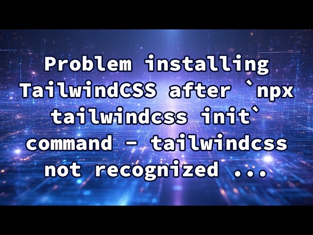 Problem installing TailwindCSS after `npx tailwindcss init` command - tailwindcss not recognized ...