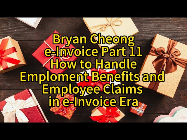 Bryan Cheong e-Invoice Part 11How to Handle Employment Benefits and Employee Claims In e-Invoice Era