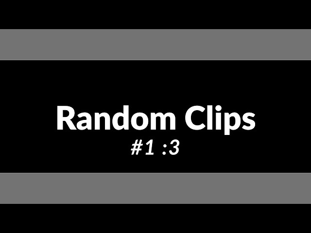 Random Clips #1