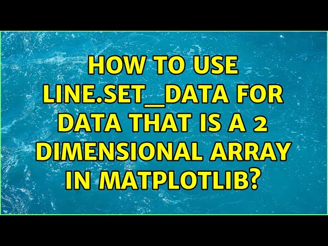 How to use line.set_data for data that is a 2 dimensional array in matplotlib? (2 Solutions!!)