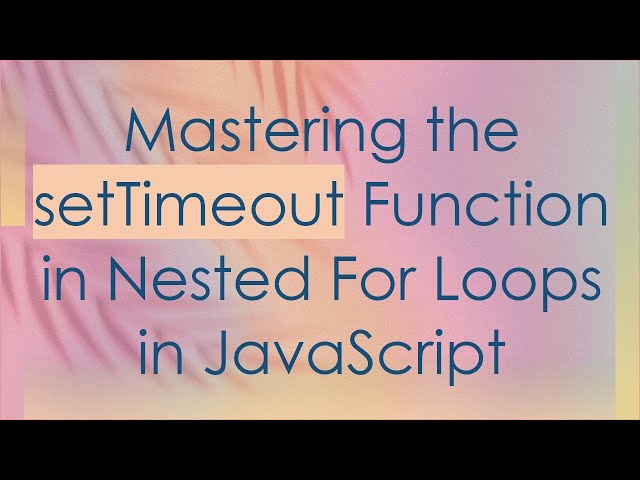 Mastering the setTimeout Function in Nested For Loops in JavaScript