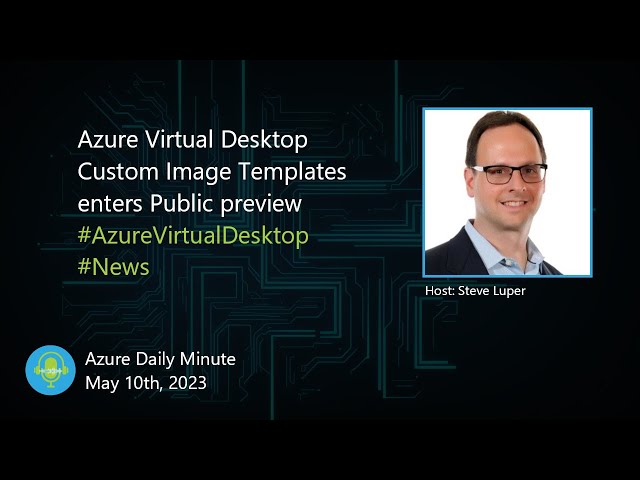 Azure Virtual Desktop Custom Image Templates enters... - Azure Daily Minute Podcast - 10-MAY-2023