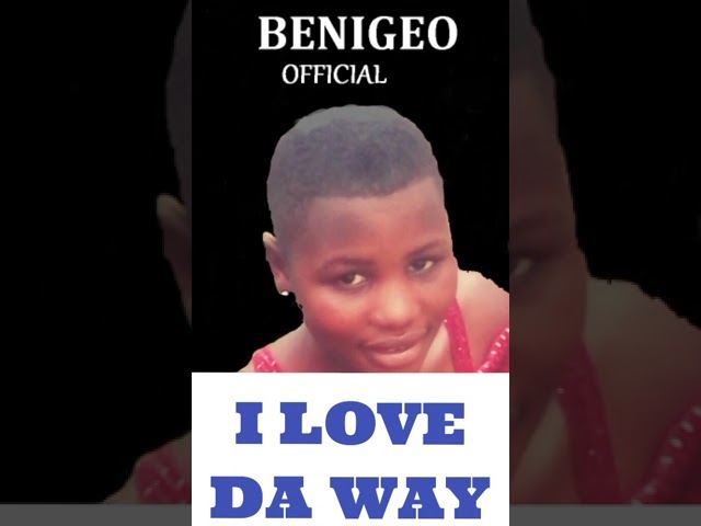 I LOVE DA WAY BY BENIGEO OFFICIAL UNDER DJ GEOPY GEE PROMOTIONS