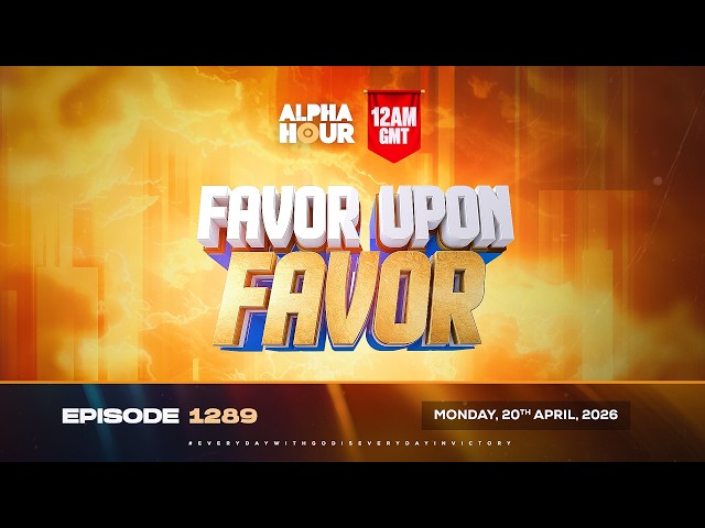 ALPHA HOUR EPISODE 1289 || FAVOR UPON FAVOR || MONDAY, 20TH APRIL, 2026