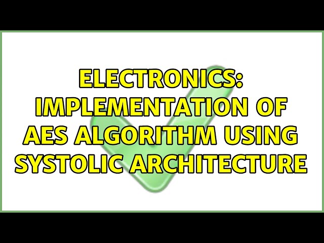 Electronics: Implementation of AES algorithm using Systolic architecture