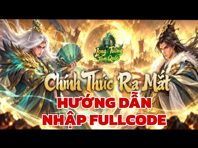 Long Tướng Tam Quốc || RA MẮT CHÍNH THỨC & HƯỚNG DẪN NHẬP FULLCODE.
